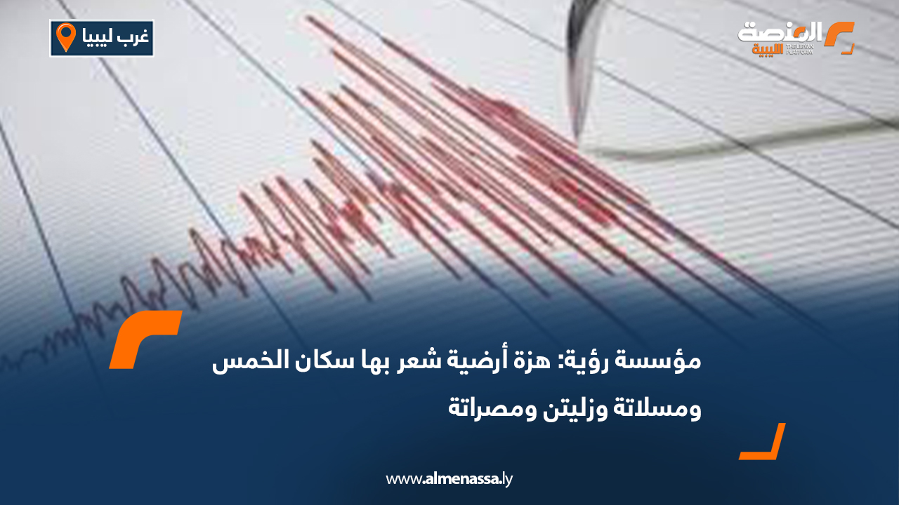 مؤسسة رؤية: هزة أرضية شعر بها سكان الخمس ومسلاتة وزليتن ومصراتة