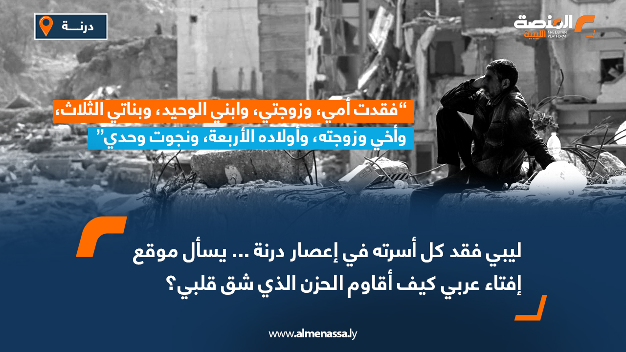 ليبي فقد كل أسرته في إعصار درنة ... يسأل موقع إفتاء عربي كيف أقاوم الحزن الذي شق قلبي؟