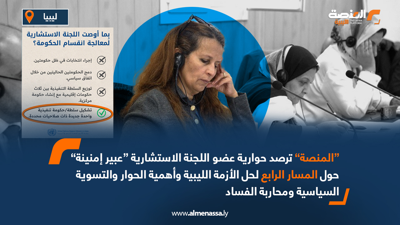 “المنصة” ترصد حوارية عضو اللجنة الاستشارية “عبير إمنينة” حول المسار الرابع لحل الأزمة الليبية وأهمية الحوار والتسوية السياسية ومحاربة الفساد