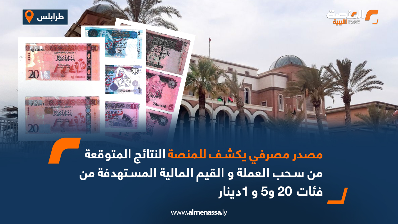 مصدر مصرفي يكشف للمنصة النتائج المتوقعة من سحب العملة والقيم المالية المستهدفة من فئات  20 و5 و 1دينار