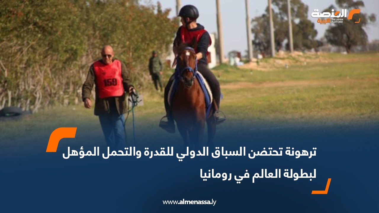 ترهونة تحتضن السباق الدولي للقدرة والتحمل المؤهل لبطولة العالم في رومانيا
