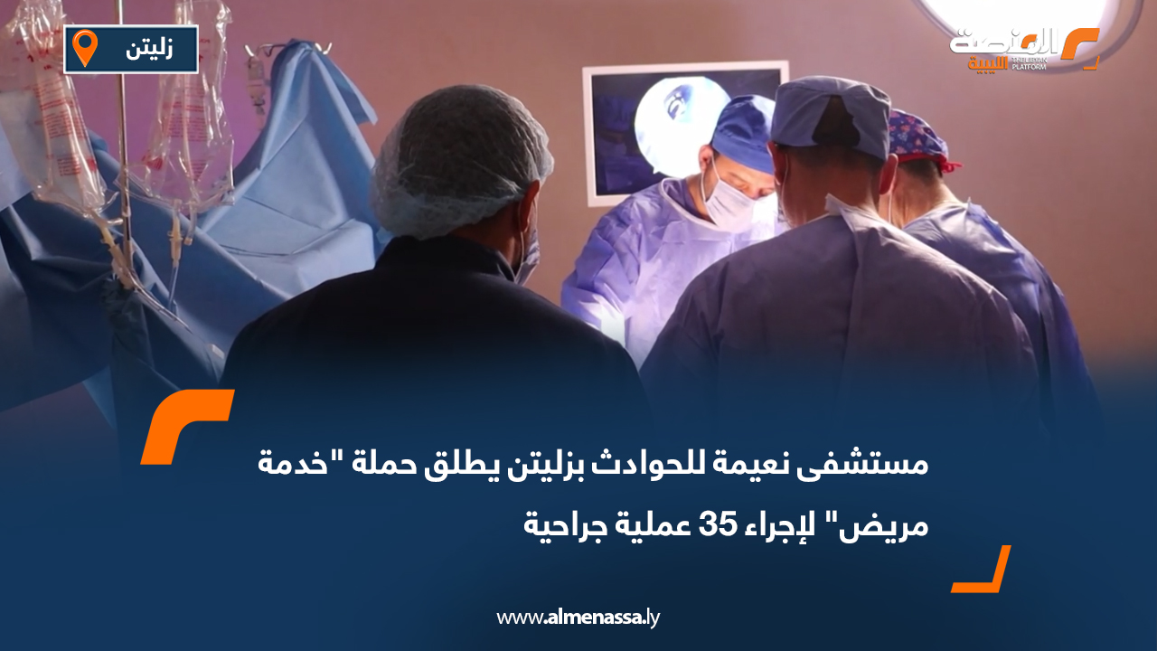 مستشفى نعيمة للحوادث بزليتن يطلق حملة خدمة مريض لإجراء 35 عملية جراحية