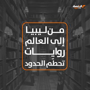 من ليبيا إلى العالم: روايات تحطّم الحدود