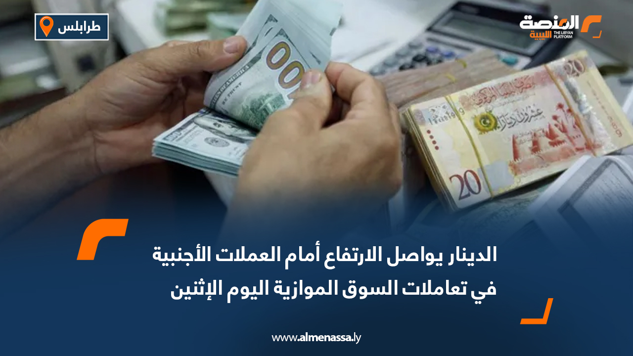 الدينار يواصل الارتفاع أمام العملات الأجنبية في تعاملات السوق الموازية اليوم الإثنين