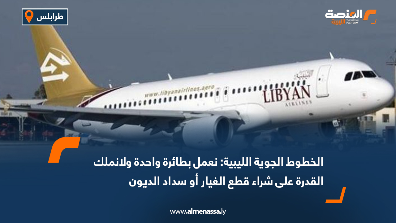 الخطوط الجوية الليبية: نعمل بطائرة واحدة ولا نملك القدرة على شراء قطع الغيار أو سداد الديون