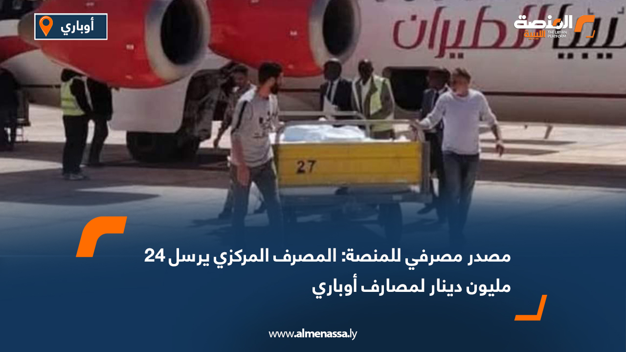 مصدر مصرفي للمنصة: المصرف المركزي يرسل 24 مليون دينار لمصارف أوباري