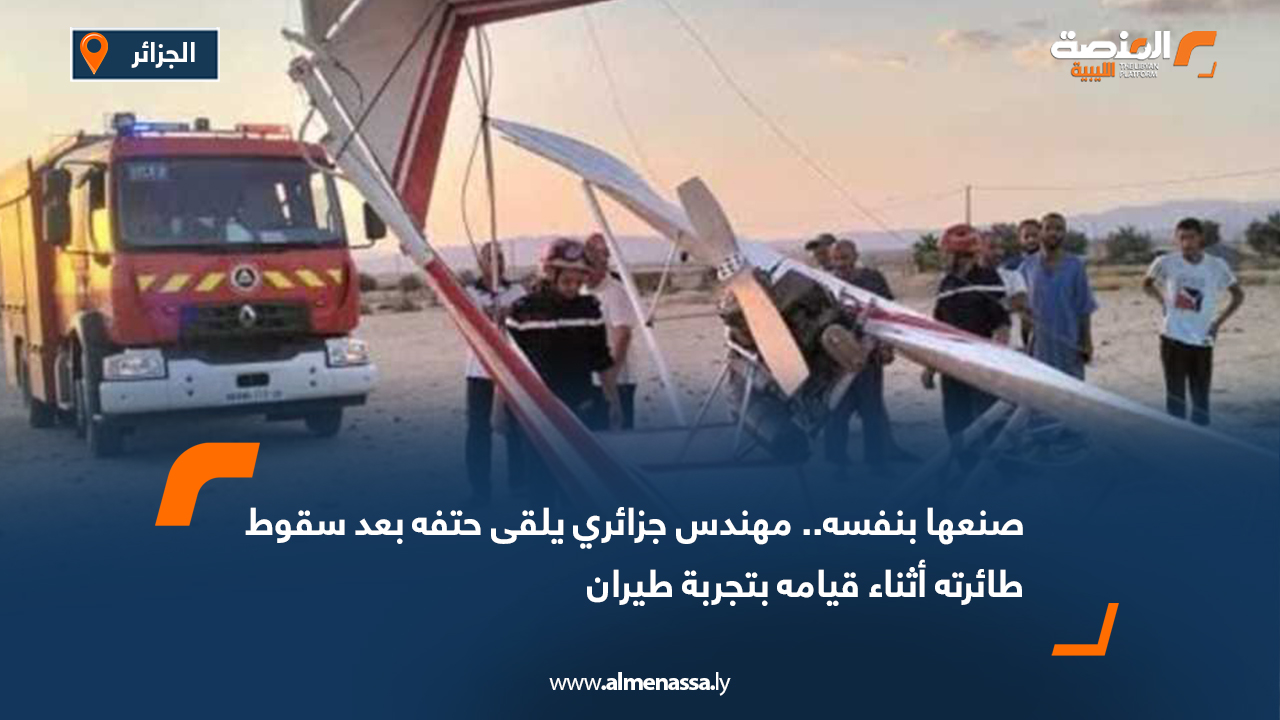 صنعها بنفسه.. مهندس جزائري يلقى حتفه بعد سقوط طائرته أثناء قيامه بتجربة طيران