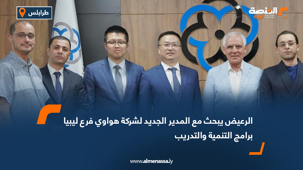 الرعيض يبحث مع المدير الجديد لشركة هواوي فرع ليبيا برامج التنمية والتدريب