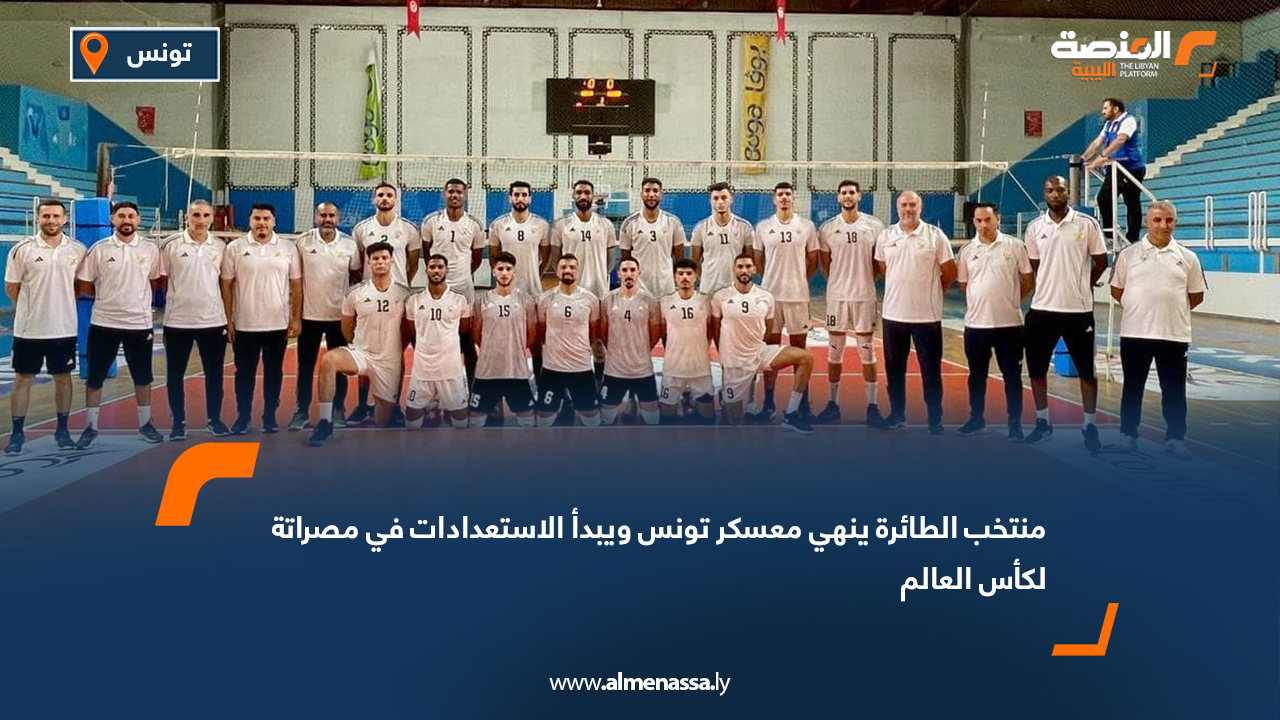 منتخب الطائرة ينهي معسكر تونس ويبدأ الاستعدادات في مصراتة لكأس العالم