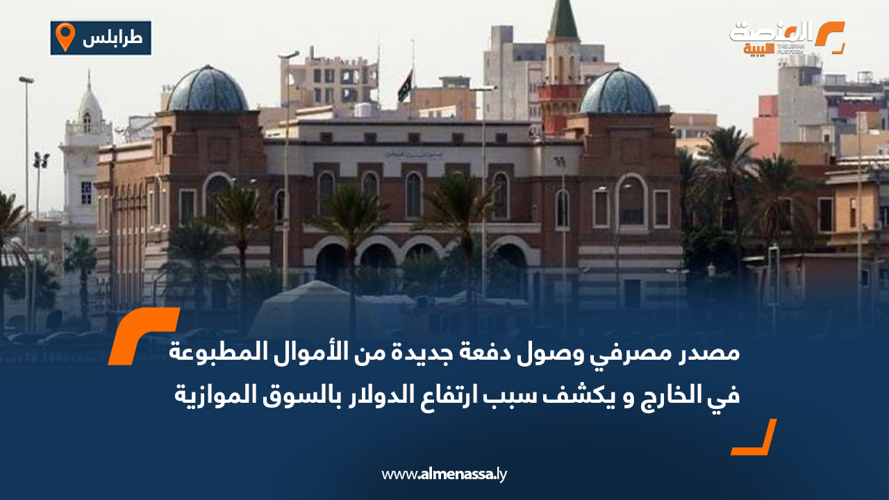 مصدر مصرفي: وصول دفعة جديدة من الأموال المطبوعة في الخارج ويكشف سبب ارتفاع الدولار بالسوق الموازية