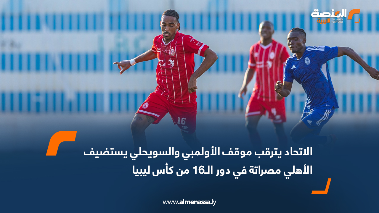 الاتحاد يترقب موقف الأولمبي والسويحلي يستضيف الأهلي مصراتة في دور الـ16 من كأس ليبيا