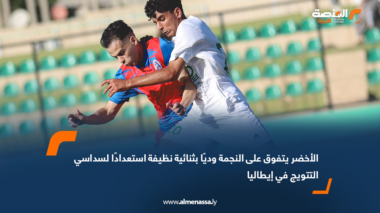 الأخضر يتفوق على النجمة وديًا بثنائية نظيفة استعدادًا لسداسي التتويج في إيطاليا