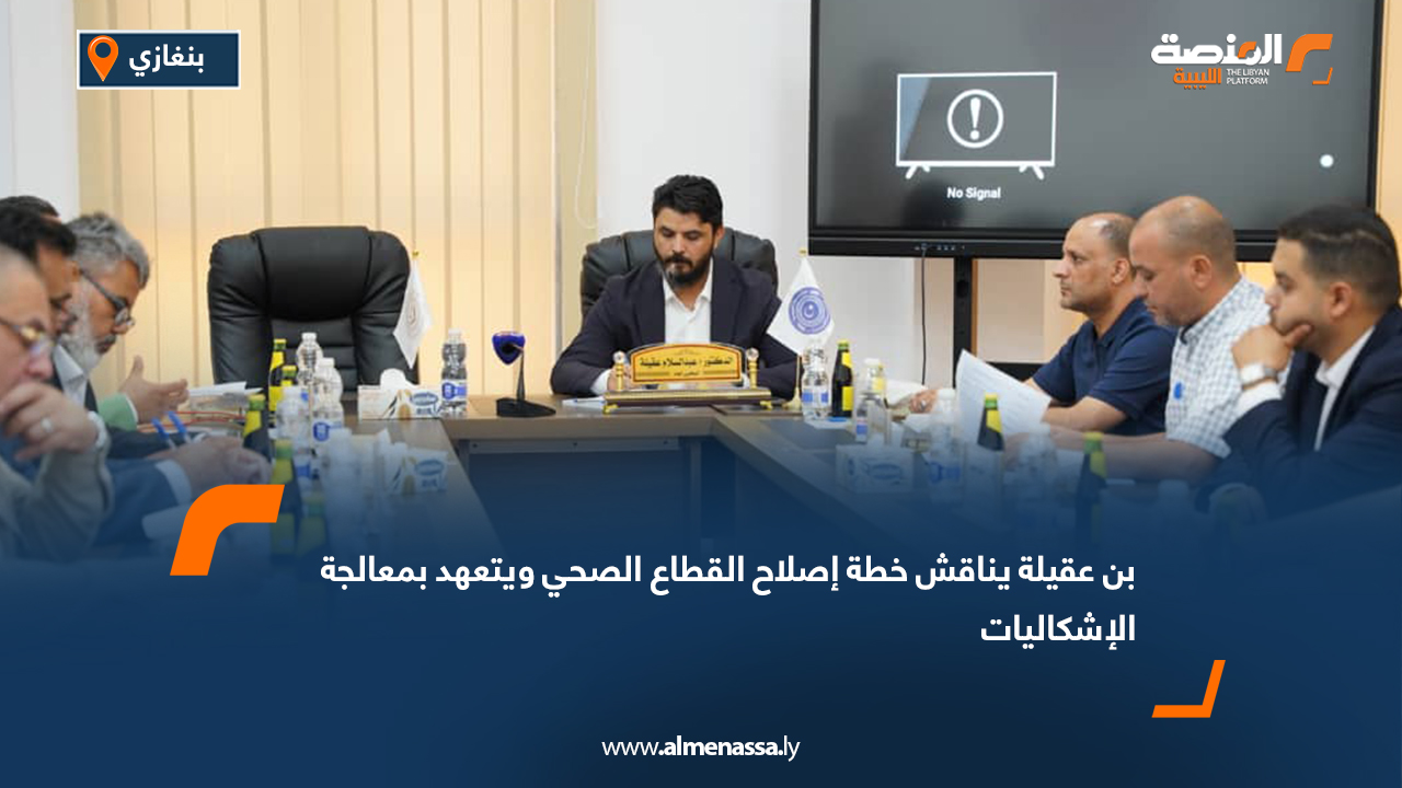 بن عقيلة يناقش خطة إصلاح القطاع الصحي ويتعهد بمعالجة الإشكاليات