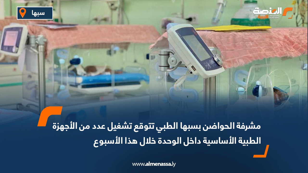 مشرفة الحواضن بسبها الطبي تتوقع تشغيل عدد من الأجهزة الطبية الأساسية داخل الوحدة خلال هذا الأسبوع
