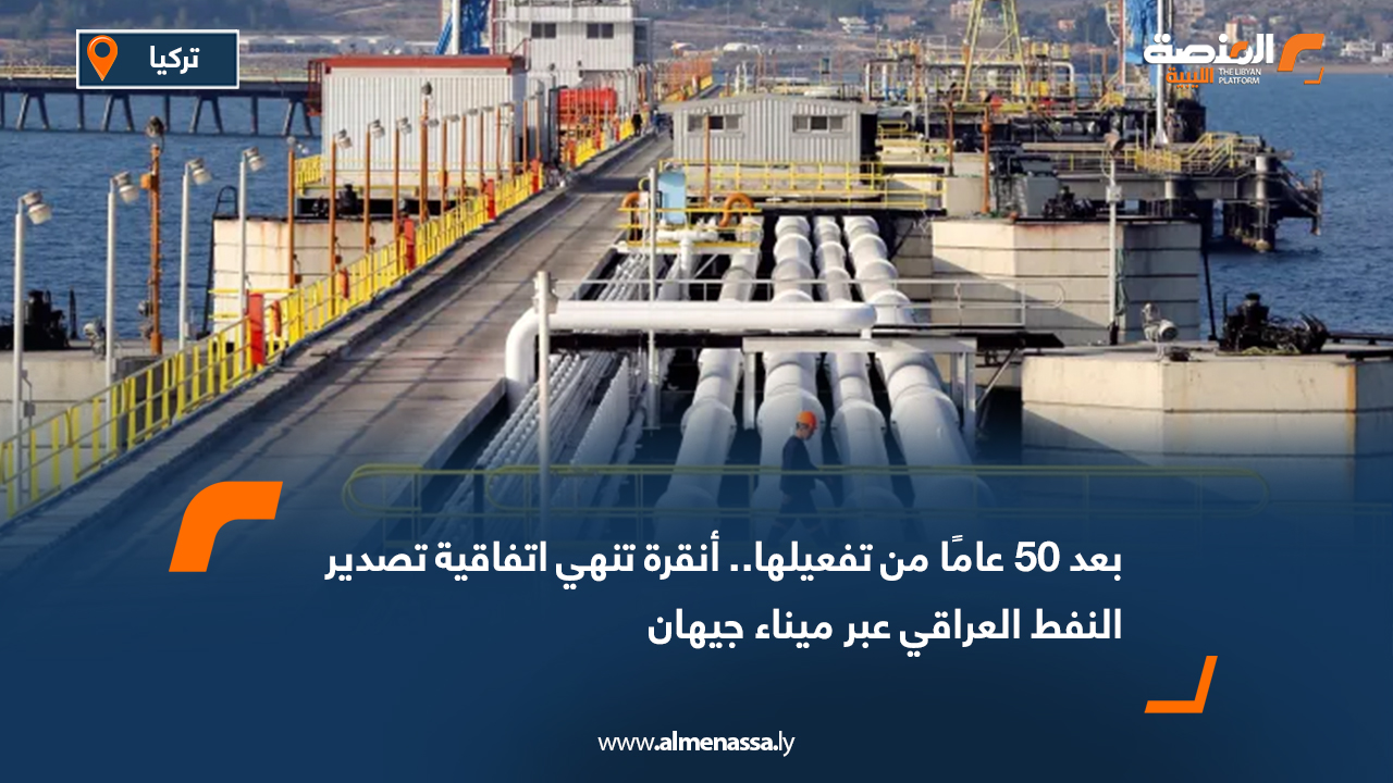 بعد 50 عامًا من تفعيلها.. أنقرة تنهي اتفاقية تصدير النفط العراقي عبر ميناء جيهان