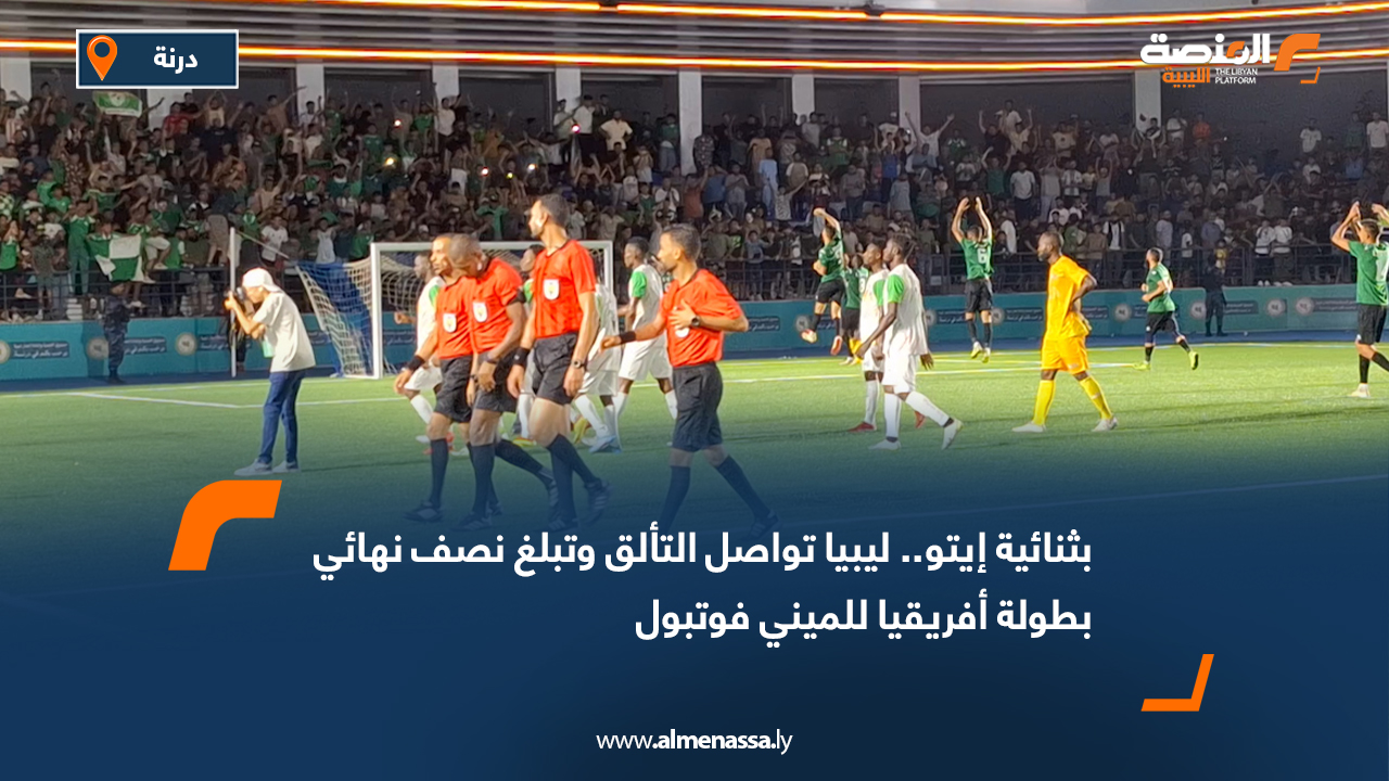 بثنائية إيتو.. ليبيا تواصل التألق وتبلغ نصف نهائي بطولة أفريقيا للميني فوتبول