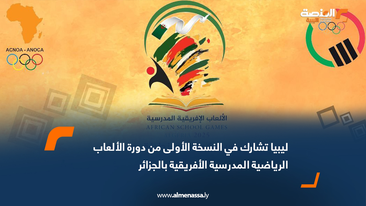 ليبيا تشارك في النسخة الأولى من دورة الألعاب الرياضية المدرسية الأفريقية بالجزائر