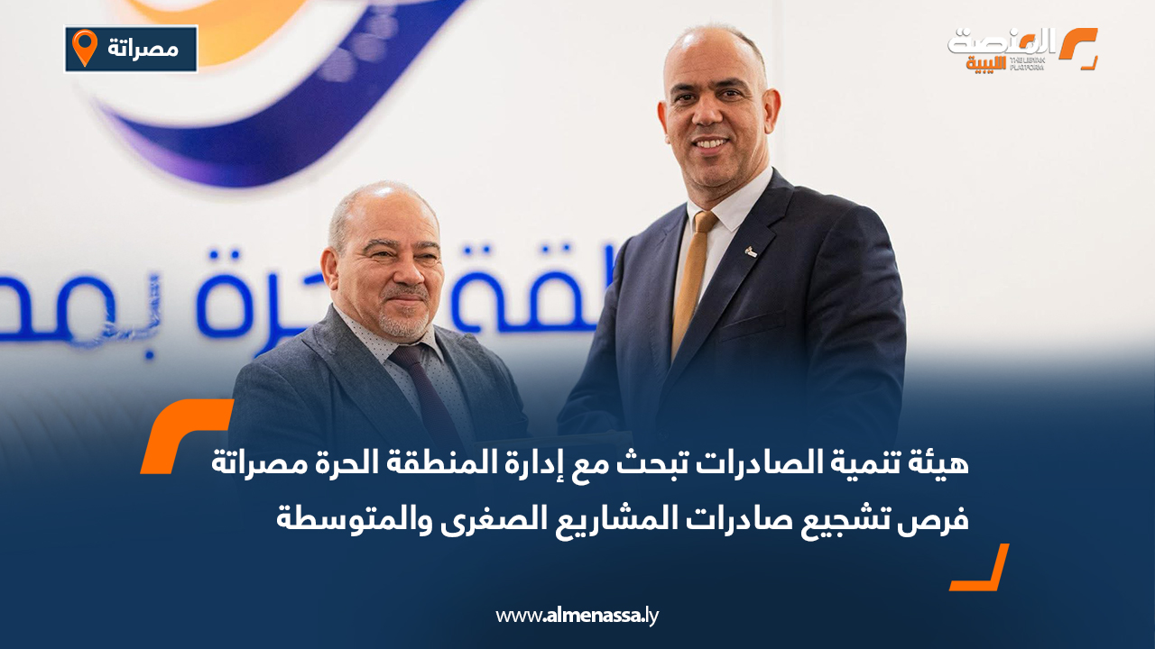 هيئة تنمية الصادرات تبحث مع إدارة المنطقة الحرة مصراتة فرص تشجيع صادرات المشاريع الصغرى والمتوسطة