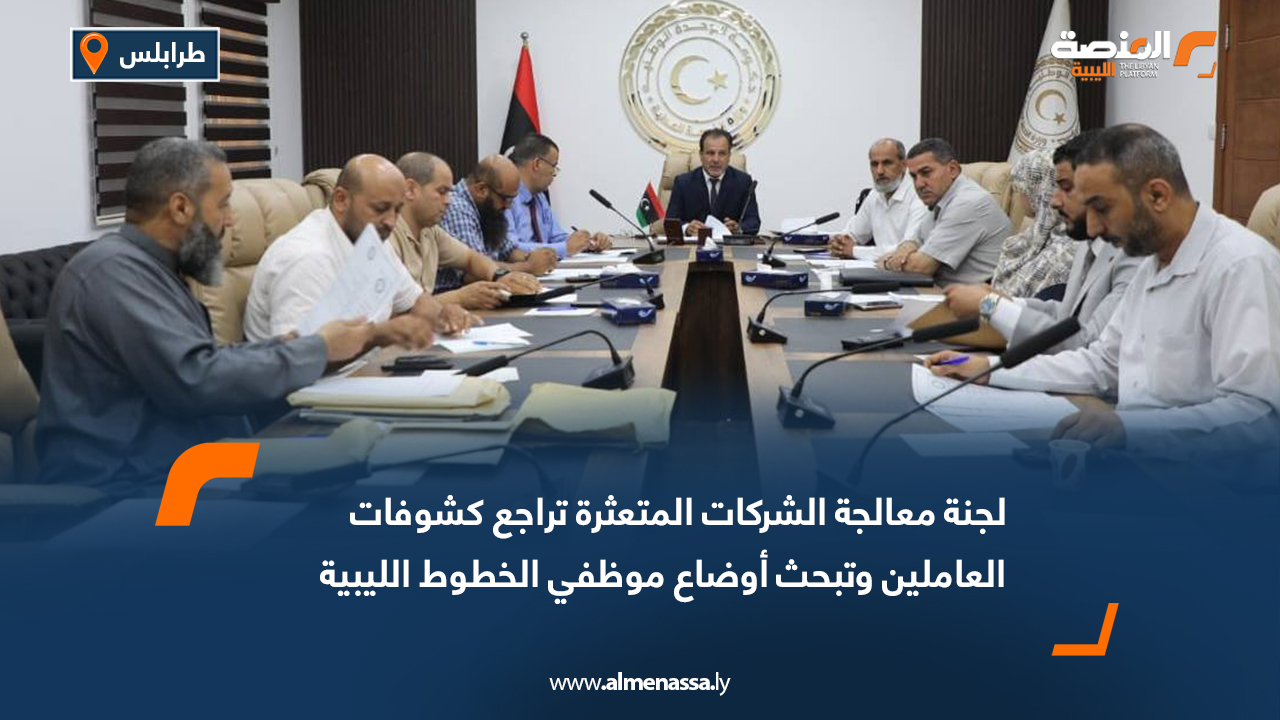 لجنة معالجة الشركات المتعثرة تراجع كشوفات العاملين وتبحث أوضاع موظفي الخطوط الليبية