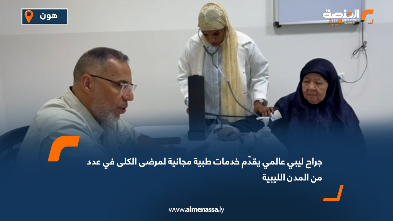 جراح ليبي عالمي يقدّم خدمات طبية مجانية لمرضى الكلى في عدد من المدن الليبية