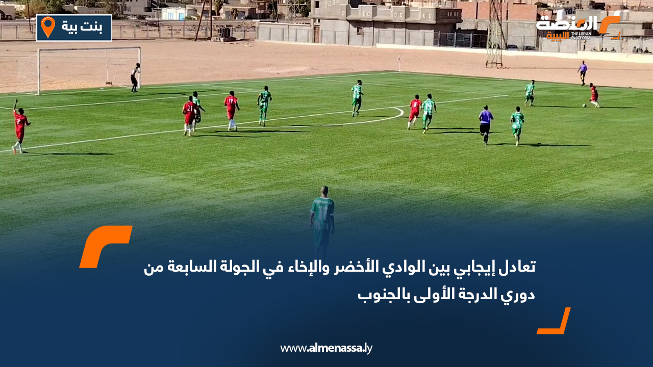 تعادل إيجابي بين الوادي الأخضر والإخاء في الجولة السابعة من دوري الدرجة الأولى بالجنوب