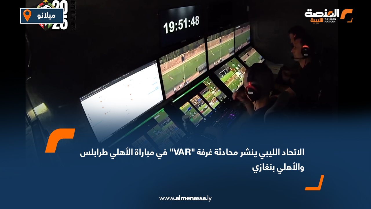 الاتحاد الليبي ينشر محادثة غرفة "VAR" في مباراة الأهلي طرابلس والأهلي بنغازي