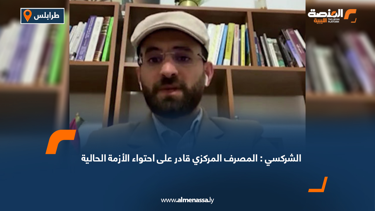 الشركسي: المصرف المركزي قادر على احتواء الأزمة الحالية