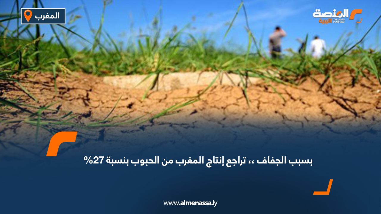 بسبب الجفاف،، تراجع إنتاج المغرب من الحبوب بنسبة 27%