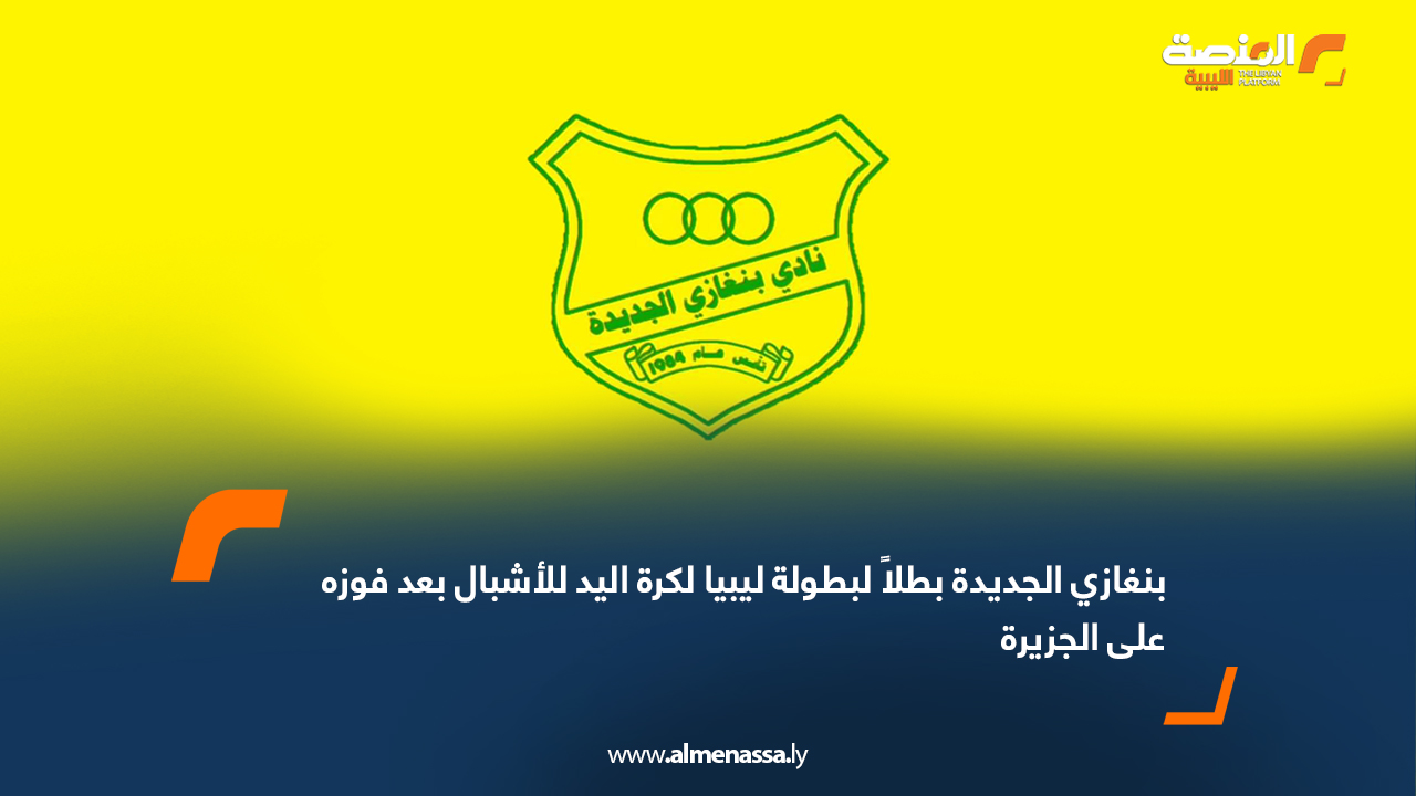 بنغازي الجديدة بطلاً لبطولة ليبيا لكرة اليد للأشبال بعد فوزه على الجزيرة