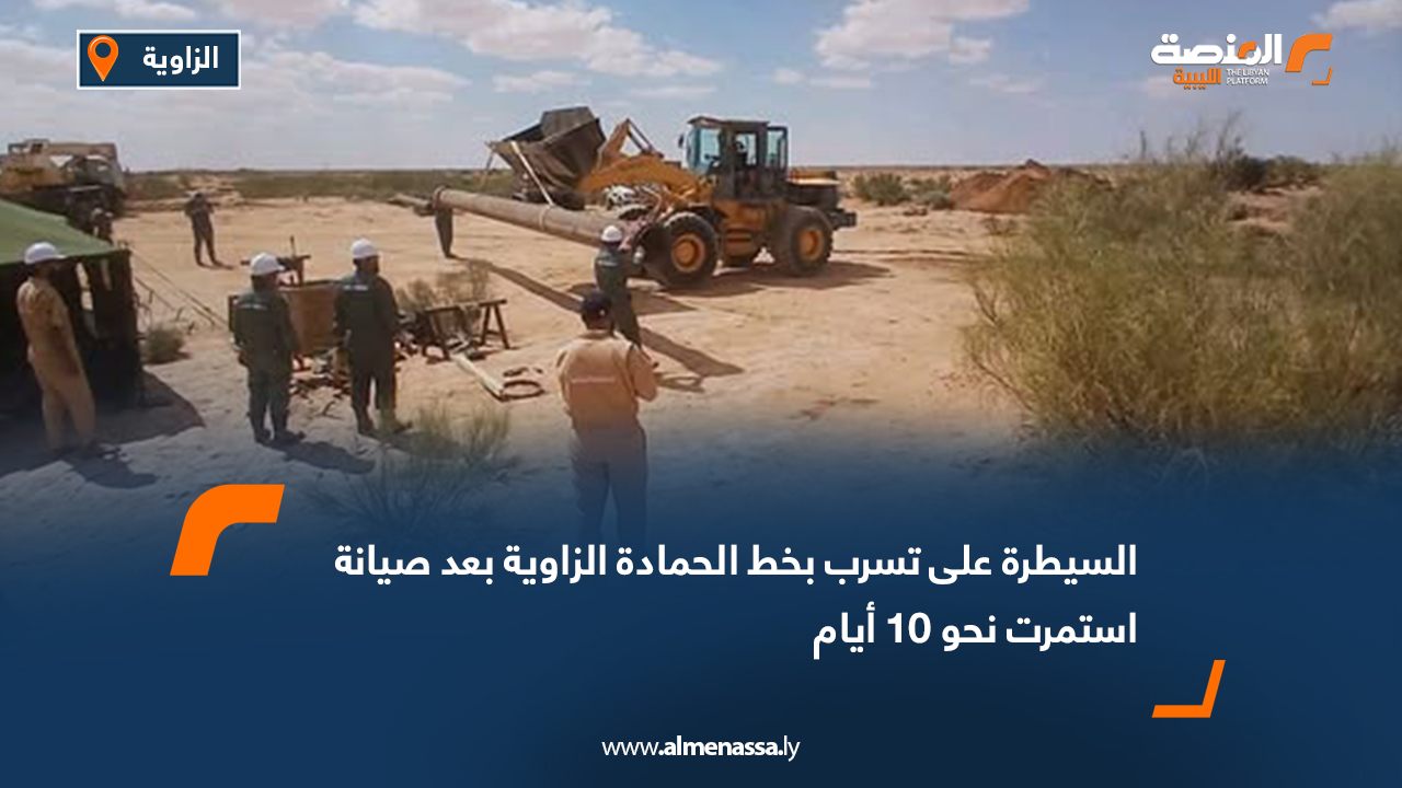 السيطرة على تسرب بخط الحمادة الزاوية بعد صيانة استمرت نحو 10 أيام