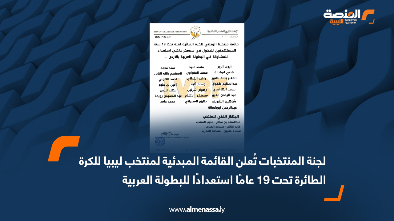 لجنة المنتخبات تُعلن القائمة المبدئية لمنتخب ليبيا للكرة الطائرة تحت 19 عامًا استعدادًا للبطولة العربية