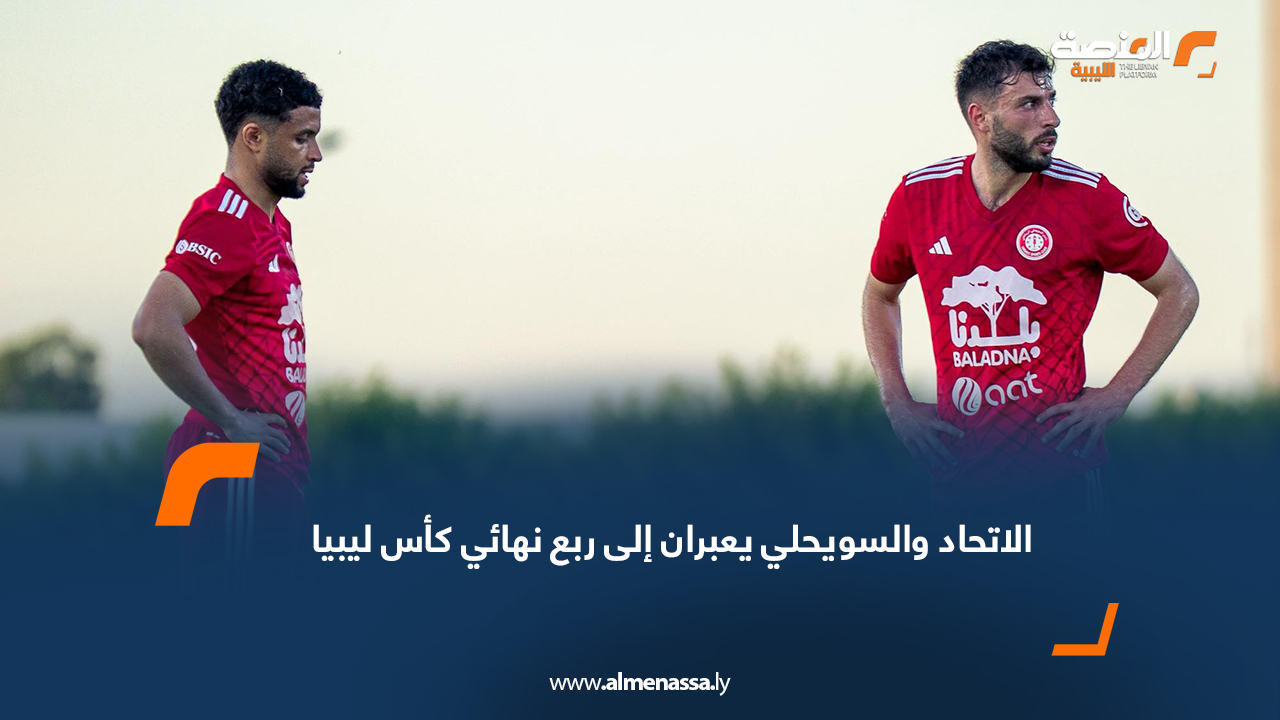 الاتحاد والسويحلي يعبران إلى ربع نهائي كأس ليبيا