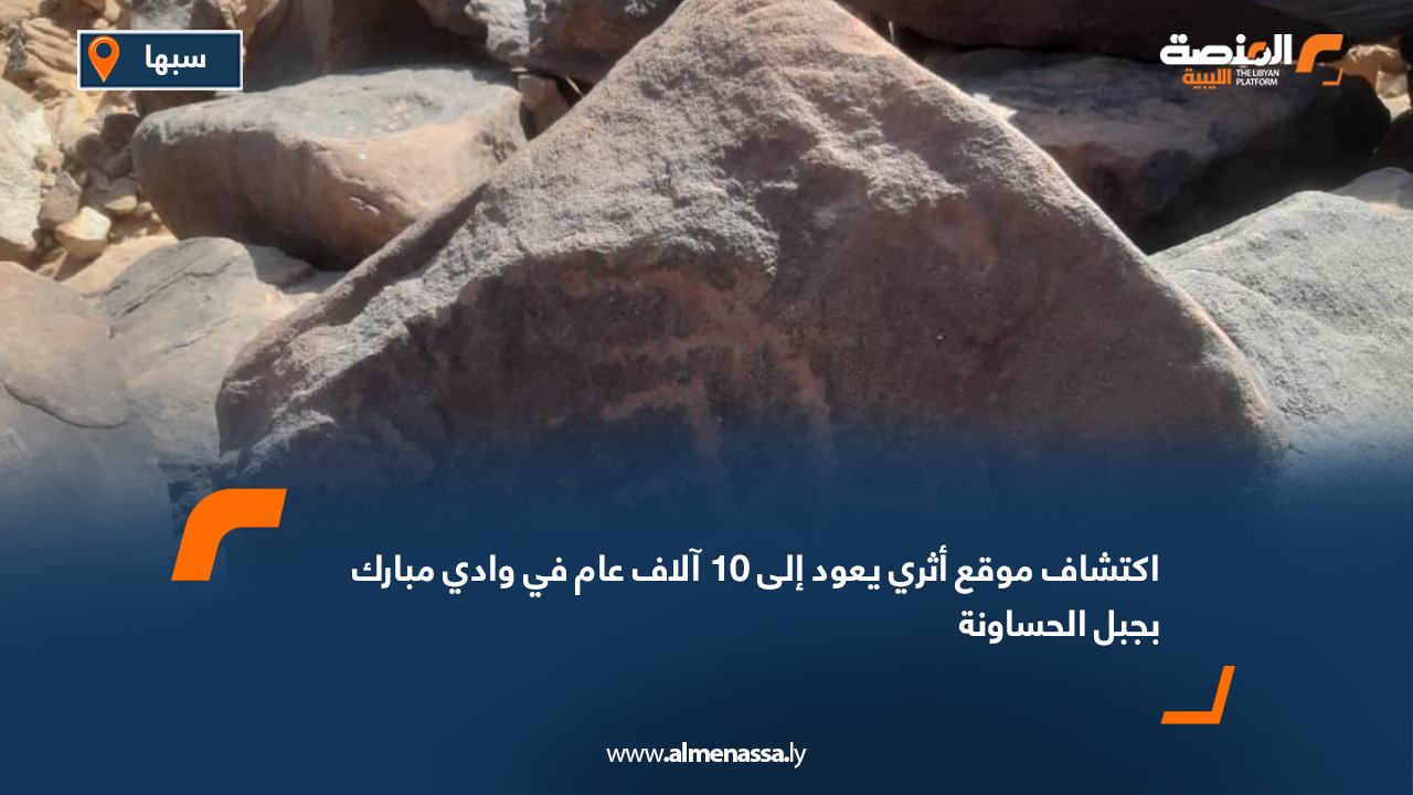 اكتشاف موقع أثري يعود إلى 10 آلاف عام في وادي مبارك بجبل الحساونة