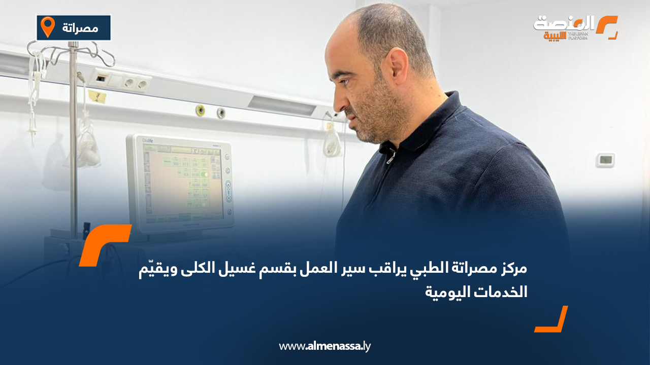 مركز مصراتة الطبي يراقب سير العمل بقسم غسيل الكلى ويقيّم الخدمات اليومية