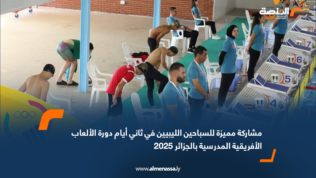 مشاركة مميزة للسباحين الليبيين في ثاني أيام دورة الألعاب الأفريقية المدرسية بالجزائر 2025
