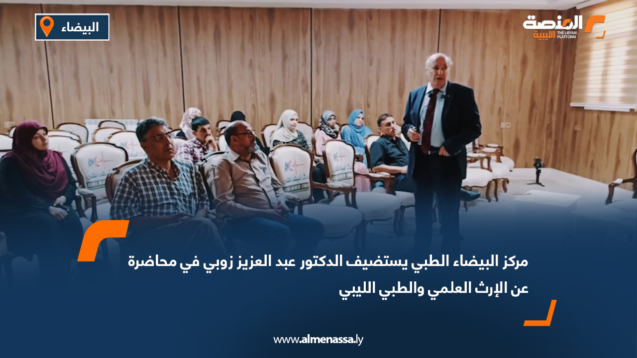 مركز البيضاء الطبي يستضيف الدكتور عبد العزيز زوبي في محاضرة عن الإرث العلمي والطبي الليبي