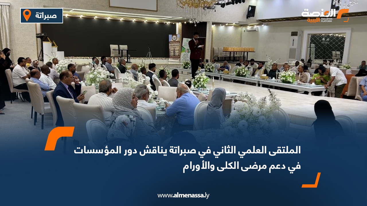 الملتقى العلمي الثاني في صبراتة يناقش دور المؤسسات في دعم مرضى الكلى والأورام