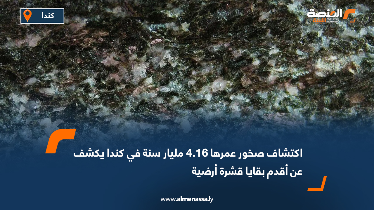 اكتشاف صخور عمرها 4.16 مليار سنة في كندا يكشف عن أقدم بقايا قشرة أرضية