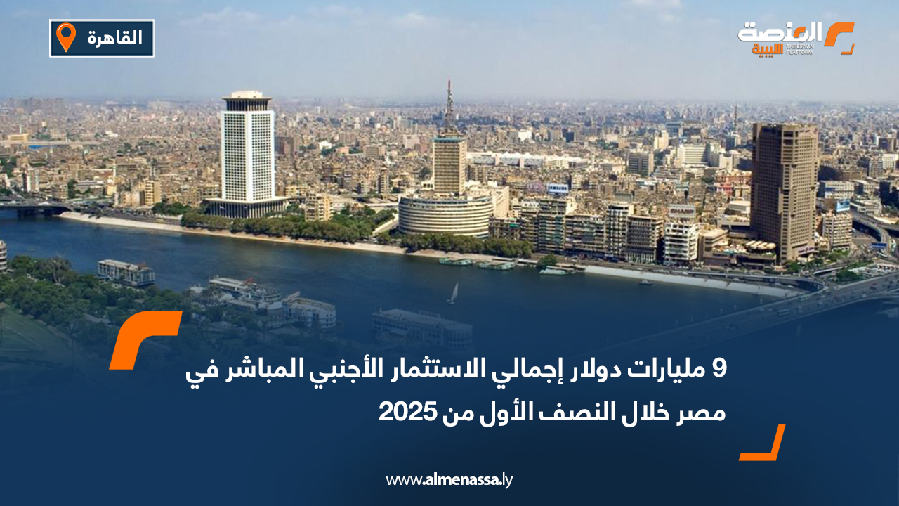9 مليارات دولار إجمالي الاستثمار الأجنبي المباشر في مصر خلال النصف الأول من 2025