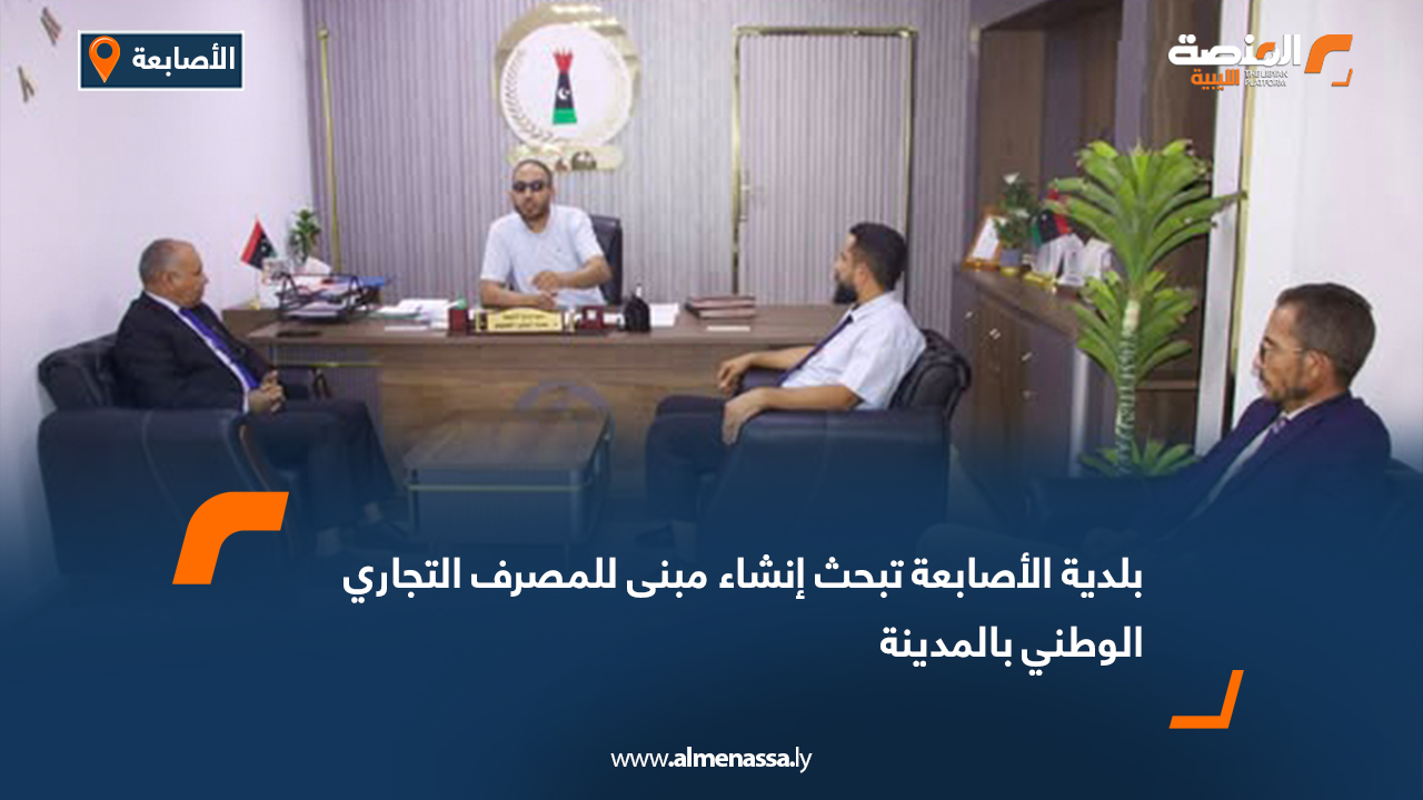 بلدية الأصابعة تبحث إنشاء مبنى للمصرف التجاري الوطني بالمدينة