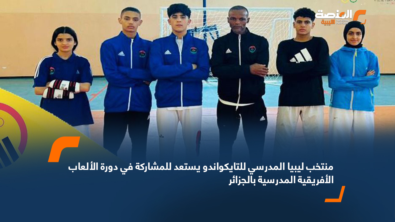 منتخب ليبيا المدرسي للتايكواندو يستعد للمشاركة في دورة الألعاب الأفريقية المدرسية بالجزائر