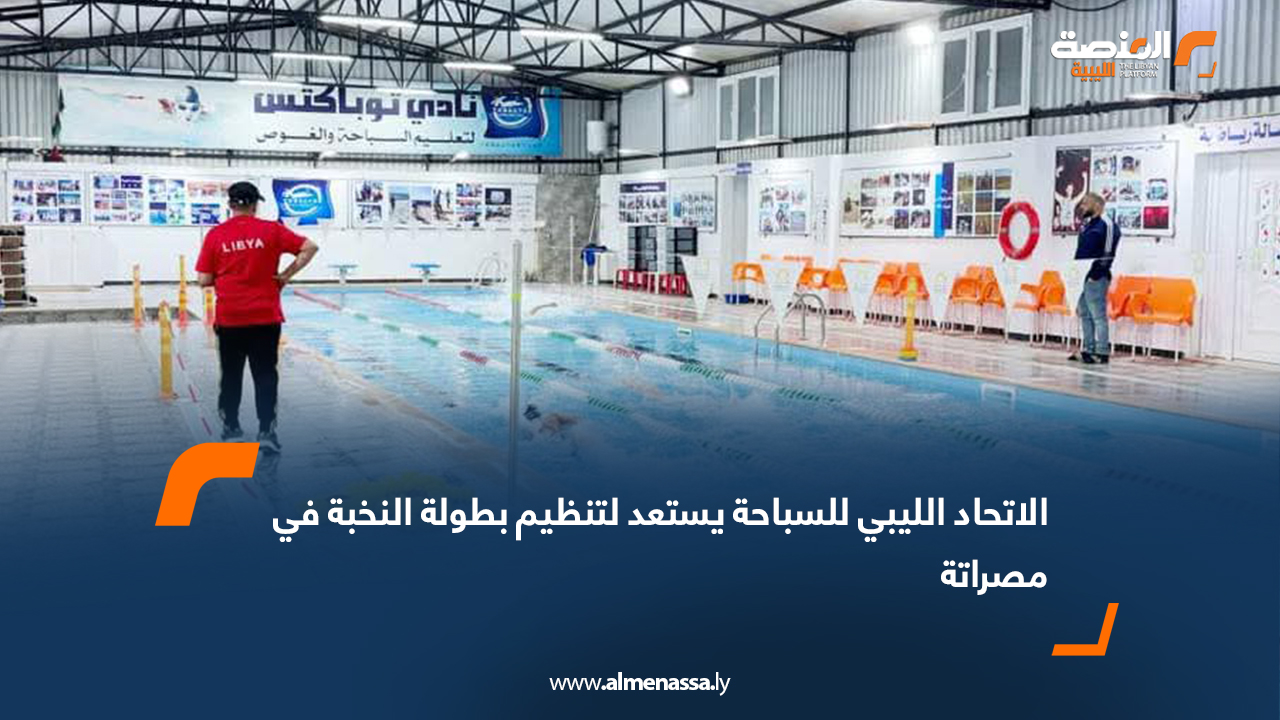 الاتحاد الليبي للسباحة يستعد لتنظيم بطولة النخبة في مصراتة