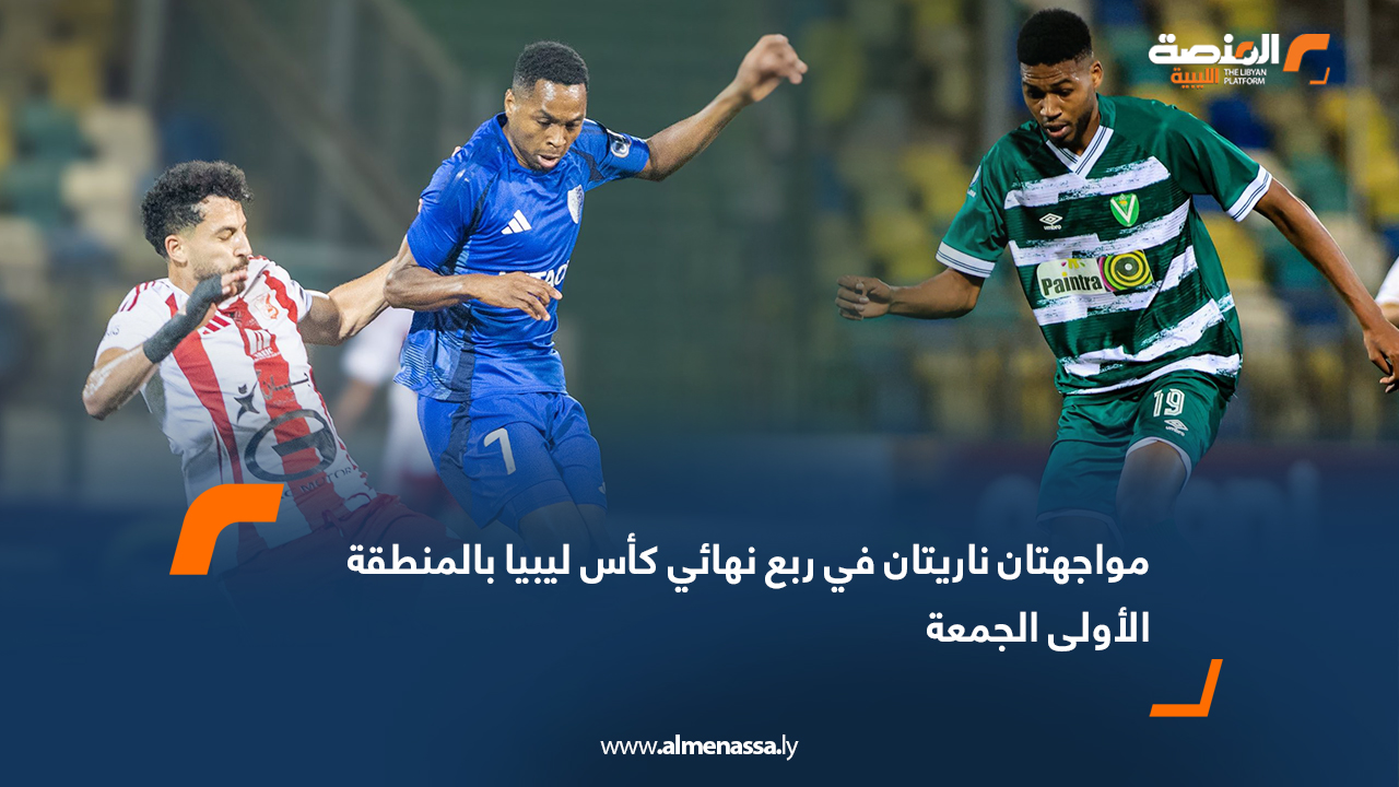 مواجهتان ناريتان في ربع نهائي كأس ليبيا بالمنطقة الأولى الجمعة