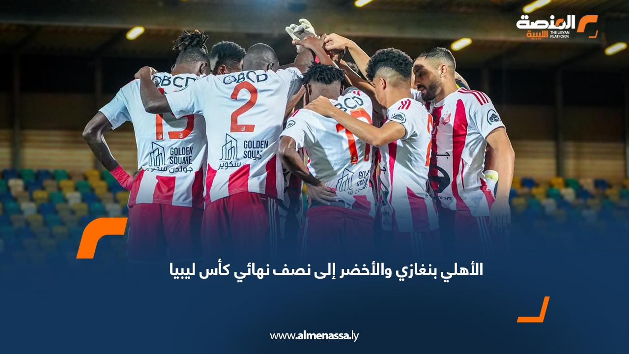 الأهلي بنغازي والأخضر إلى نصف نهائي كأس ليبيا