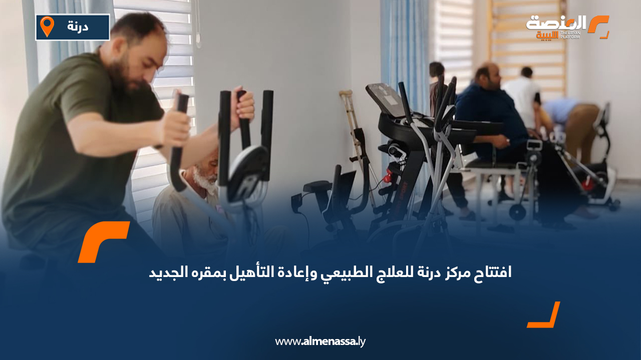 افتتاح مركز درنة للعلاج الطبيعي وإعادة التأهيل بمقره الجديد