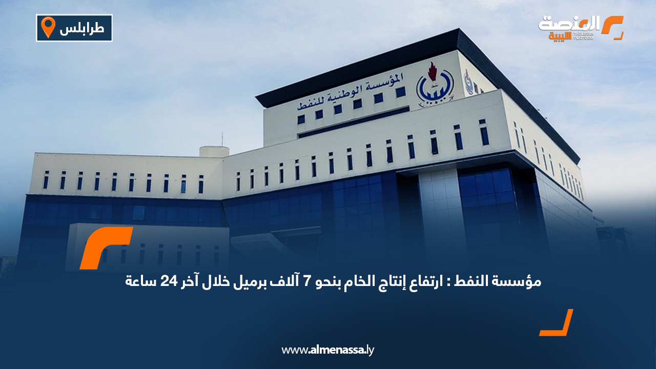 مؤسسة النفط: ارتفاع إنتاج الخام بنحو 7 آلاف برميل خلال آخر 24 ساعة