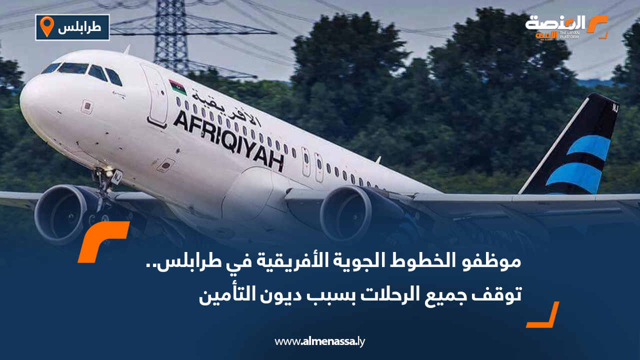 موظفو الخطوط الجوية الأفريقية في طرابلس.. توقف جميع الرحلات بسبب ديون التأمين
