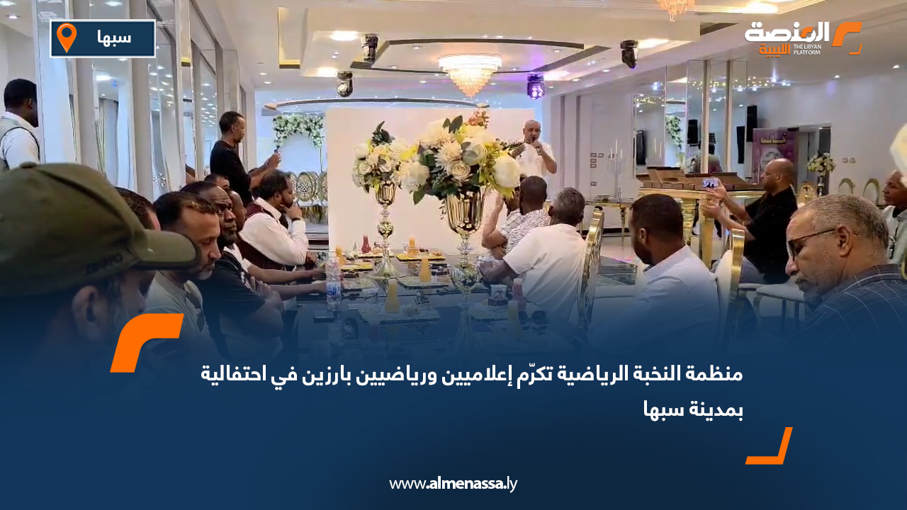 منظمة النخبة الرياضية تكرّم إعلاميين ورياضيين بارزين في احتفالية بمدينة سبها