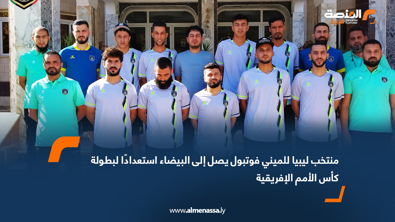 منتخب ليبيا للميني فوتبول يصل إلى البيضاء استعدادًا لبطولة كأس الأمم الإفريقية