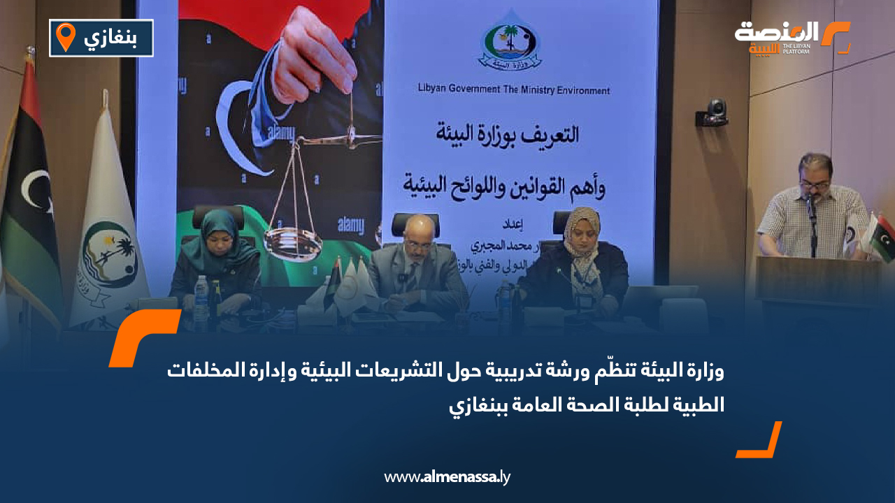 وزارة البيئة تنظّم ورشة تدريبية حول التشريعات البيئية وإدارة المخلفات الطبية لطلبة الصحة العامة ببنغازي